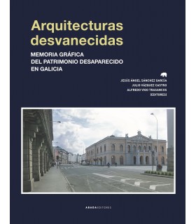 Arquitecturas desvanecidas. Memoria gráfica del patrimonio desaparecido en Galicia